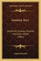 Geofroy Tory: Peintre Et Graveur, Premier Imprimeur Royal (1861) 1120623774 Book Cover