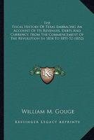 The Fiscal History of Texas: Embracing an Account of Its Revenues, Debts, and Currency, from the Commencement of the Revolution in 1834 to 1851-52. with Remarks on American Debts 1275868967 Book Cover