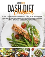 Dash Diet Cookbook: 21-Day Mediterranean Dash Diet Meal Plan To Improve Your Health and Lose Weight with Easy and Quick Recipes. With More Than 125 Delectable Recipes!! B0863S7Q26 Book Cover