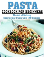 Pasta Cookbook for Beginners: The Art of Making Spectacular Pasta with 140 Recipes B09T668QFD Book Cover