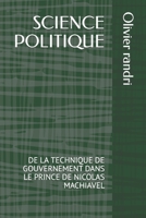 SCIENCE POLITIQUE: DE LA TECHNIQUE DE GOUVERNEMENT DANS LE PRINCE DE NICOLAS MACHIAVEL (Sciences Politiques : Une Suite Complète de Livres Explorant ... Débats de la Vie Politique) B0C6P2PZ9L Book Cover