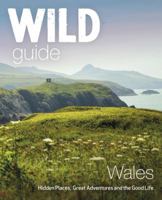 Wild Guide Wales: Hidden Places, Great Adventures & the Good Life 1910636142 Book Cover