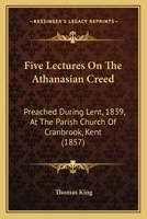 Five Lectures On The Athanasian Creed: Preached During Lent, 1839, At The Parish Church Of Cranbrook, Kent 1165416654 Book Cover