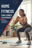 HOME FITNESS CHALLENGES FOR BEGINNERS: 30-Day Workout Plans Trainer-Tested For Rapid Results B0GMRPFDHN Book Cover