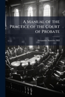 A Manual of the Practice of the Court of Probate 1023815281 Book Cover