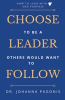 Choose to be a leader others would want to follow: How to lead with heart and purpose 1777156106 Book Cover