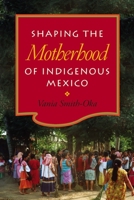 Shaping the Motherhood of Indigenous Mexico 0826519180 Book Cover