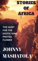 Stories of Africa - The Hunt for the Exotic King Protea Flower B0FR9VTBK5 Book Cover