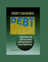 DEBT CRASHED: MASTER THE ART OF DEBT MANAGEMENT AND FREEDOM B0B92RJKG7 Book Cover