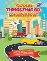 Toddler Things That Go Coloring Book: 50 Big, Simple and Fun Pictures of Cars, Trucks, Planes, Boats and More, 8.5 x 11 Inches, Ages 2-4 1690760567 Book Cover
