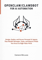 OpenClaw / Clawdbot for AI Automation: Design, Deploy, and Secure Personal AI Agents That Handle Messages, Tasks, and Reports While You Focus on High-Value Work B0GPQFCB3Y Book Cover