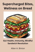 Supercharged Bites, Wellness on Bread: Gut Health, Immunity, Mindful Sandwich Revolution B0FNVT8JL6 Book Cover