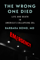 The Wrong One Died: Life and Death in America's Collapsing ERs 1421455773 Book Cover