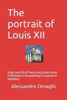 The portrait of Louis XII: King Louis XII of France and Queen Anne of Brittany in the painting in Caspano in Valtellina B0GS1WHHYP Book Cover