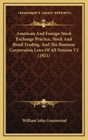 American And Foreign Stock Exchange Practice, Stock And Bond Trading, And The Business Corporation Laws Of All Nations V2 1120964563 Book Cover