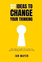 52 Ideas to Change Your Thinking: One idea a week, for a year, to gently change how you see your life. B0H1MN24CD Book Cover
