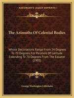 The Azimuths of Celestial Bodies Whose Declinations Range From 24 ̊to 70,̊ for Parallels of Latitude Extending to 70 ̊from the Equator 116579067X Book Cover
