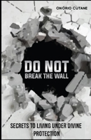 Do Not Break The Wall!: Secrets to Living under Divine Protection B09F1G3WQP Book Cover