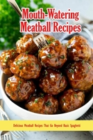 Mouth-Watering Meatball Recipes: Delicious Meatball Recipes That Go Beyond Basic Spaghetti: Most Delicious Meatball Recipes Book B08SP172ZN Book Cover
