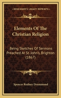 Elements Of The Christian Religion: Being Sketches Of Sermons Preached At St. John's, Brighton 1436833353 Book Cover