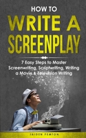 How to Write a Screenplay: 7 Easy Steps to Master Screenwriting, Scriptwriting, Writing a Movie & Television Writing (Creative Writing) 1088242812 Book Cover