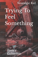 Trying To Feel Something: Poetry Collection B0GC6GD95B Book Cover