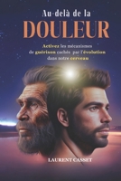 AU-DELÀ DE LA DOULEUR: Activez les mécanismes de guérison cachés par l’évolution dans notre cerveau (French Edition) B0DNHM54H6 Book Cover