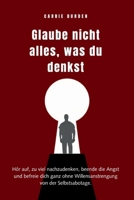 Glaube nicht alles, was du denkst: Hör auf, zu viel nachzudenken, beende die Angst und befreie dich ganz ohne Willensantrengung Von Der Selbsabotage (German Edition) B0GXRM3RVW Book Cover