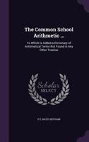 The Common School Arithmetic ...: To Which Is Added a Dictionary of Arithmetical Terms Not Found in Any Other Treatise 1358162867 Book Cover