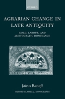 Agrarian Change in Late Antiquity: Gold, Labour, and Aristocratic Dominance (Oxford Classical Monographs) 0199226032 Book Cover