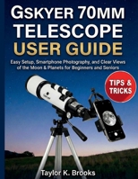 GSKYER 70MM TELESCOPE USER GUIDE: Easy Setup, Smartphone Photography, and Clear Views of the Moon & Planets for Beginners and Seniors B0G6564RB1 Book Cover