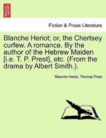 Blanche Heriot; or, the Chertsey curfew. A romance. By the author of the Hebrew Maiden [i.e. T. P. Prest], etc. (From the drama by Albert Smith.). 1241395993 Book Cover