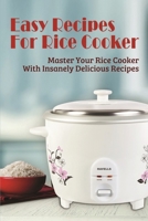 Easy Recipes For Rice Cooker: Master Your Rice Cooker With Insanely Delicious Recipes: Simple Tips To Make Homemade Rice Cooker Dishes B098GV1CCX Book Cover