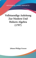 Vollstaendige Anleitung Zur Niedern Und Hohern Algebra (1797) 1166056643 Book Cover
