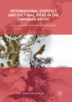 International Disputes and Cultural Ideas in the Canadian Arctic: Arctic Sovereignty in the National Consciousness 3319619160 Book Cover