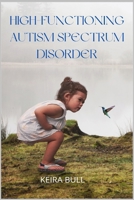 High-Functioning Autism Spectrum Disorder: Parent's Guide to Creating Routines, Diagnosis, Managing Sensory and Autism Awareness in Kids. 1685221254 Book Cover