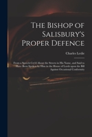 The Bishop of Salisbury's Proper Defence: From a Speech Cry'd about the Streets in His Name, and Said to Have Been Spoken by Him in the House of Lords Upon the Bill Against Occasional Conformity 1014778697 Book Cover