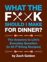 What the F*@# Should I Make for Dinner?( The Answers to Life's Everyday Question (in 50 F*@#ing Recipes))[WHAT THE F SHOULD I MAKE FOR D][Spiral]