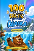 100 Crazy Facts About Alaska for Curious Kids: From Glaciers to Grizzlies B0HKLFKBZ9 Book Cover