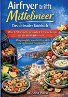 Airfryer trifft Mittelmeer - Das ultimative Kochbuch: Über 120 schnelle, gesunde & fettarme Rezepte für die Heißluftfritteuse - alltagstauglich, ... eine mediterrane Lebensweise (German Edition) 3696376329 Book Cover