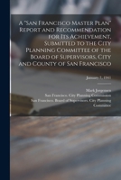 A San Francisco Master Plan Report and Recommendation for Its Achievement, Submitted to the City Planning Committee of the Board of Supervisors, City and County of San Francisco; January 7, 1941 1015030564 Book Cover