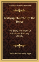 Berkyngechurche by the Tower: The Story and Work of Allhallows Barking 1160323720 Book Cover