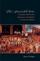 The Invisible War: Indigenous Devotions, Discipline, and Dissent in Colonial Mexico 0804788650 Book Cover