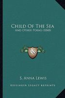 Child of the Sea: And Other Poems (Classic Reprint) 1164602551 Book Cover