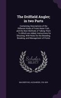The Driffield angler; in two parts: containing, descriptions of the different kinds of fresh water fish, and the best methods of taking them ... To ... breeding, breaking, and management of pointe 1172936374 Book Cover