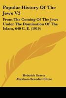 Popular History Of The Jews V3: From The Coming Of The Jews Under The Domination Of The Islam, 640 C. E. 1120679370 Book Cover