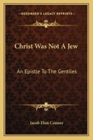 Christ Was Not A Jew: An Epistle To The Gentiles 1163187275 Book Cover