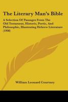 The Literary Man's Bible: A Selection of Passages From the Old Testament, Historic, Poetic and Philosophic, Illustrating Hebrew Literature 1013322320 Book Cover
