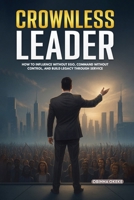 Crownless Leader: How to Influence Without Ego, Command Without Control, and Build Legacy Through Service 1918657122 Book Cover
