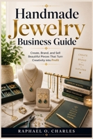 Handmade Jewelry Business Guide: Create, Brand, and Sell Beautiful Pieces That Turn Creativity into Profit B0GWD4CNL4 Book Cover